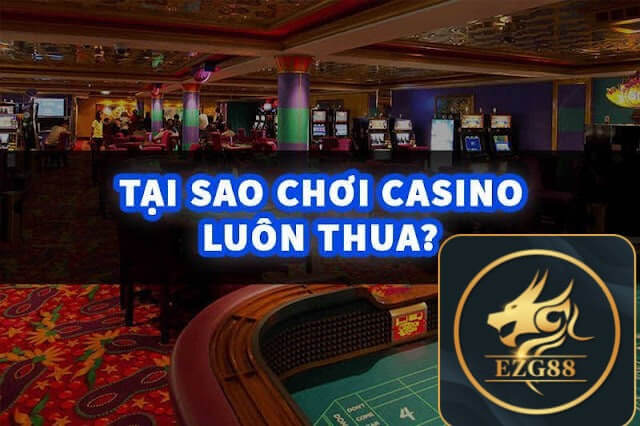 Ezg88 Chia Sẻ Lý do chơi thua cờ bạc tại casino online